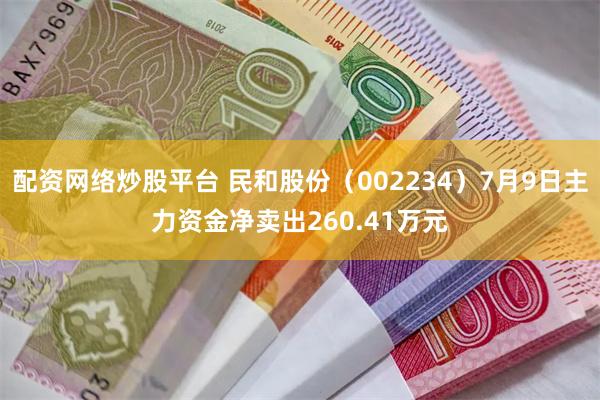 配资网络炒股平台 民和股份（002234）7月9日主力资金净