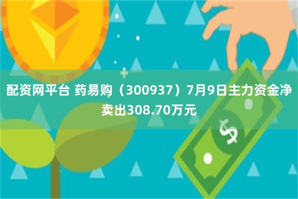 配资网平台 药易购（300937）7月9日主力资金净卖出30