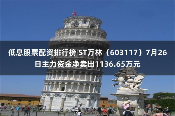 低息股票配资排行榜 ST万林（603117）7月26日主力资