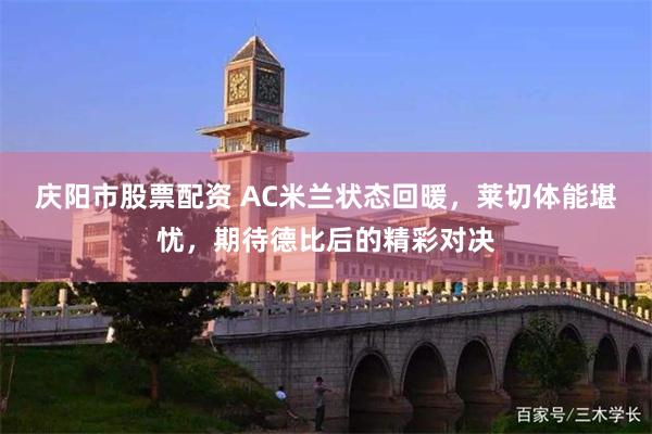 庆阳市股票配资 AC米兰状态回暖，莱切体能堪忧，期待德比后的