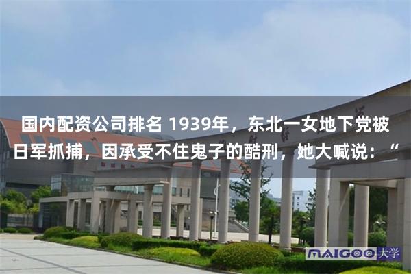 国内配资公司排名 1939年，东北一女地下党被日军抓捕，因承