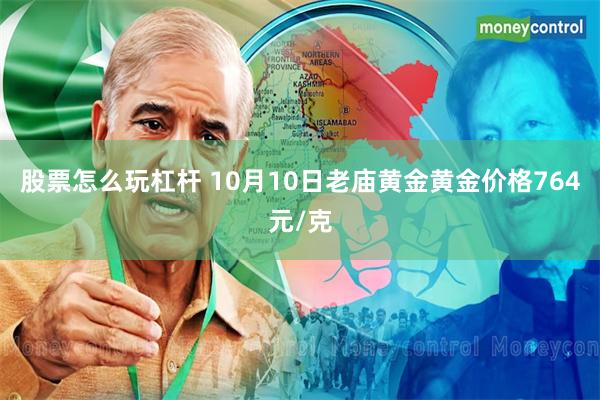 股票怎么玩杠杆 10月10日老庙黄金黄金价格764元/克