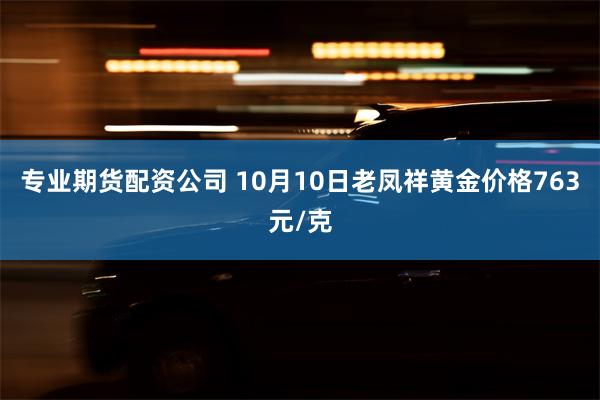 专业期货配资公司 10月10日老凤祥黄金价格763元/克