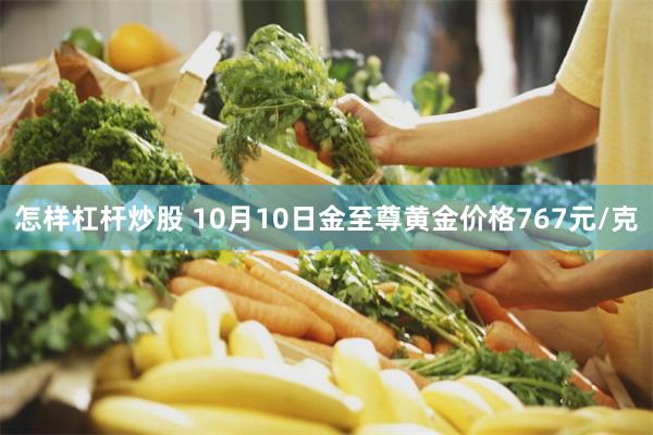 怎样杠杆炒股 10月10日金至尊黄金价格767元/克