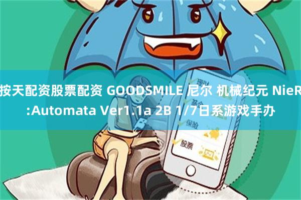 按天配资股票配资 GOODSMILE 尼尔 机械纪元 NieR:Automata Ver1.1a 2B 1/7日系游戏手办