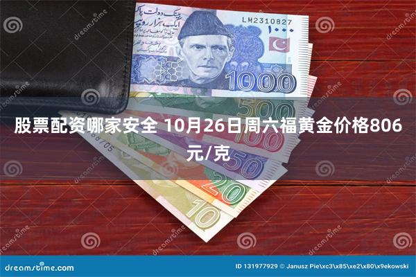 股票配资哪家安全 10月26日周六福黄金价格806元/克