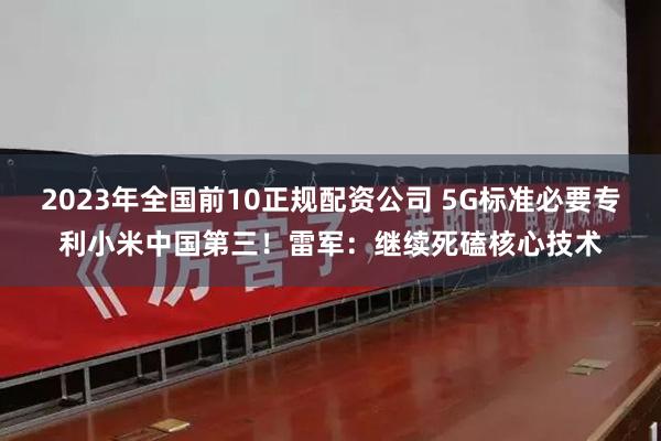 2023年全国前10正规配资公司 5G标准必要专利小米中国第