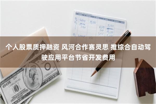 个人股票质押融资 风河合作赛灵思 推综合自动驾驶应用平台节省