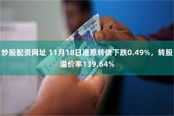 炒股配资网址 11月18日道恩转债下跌0.49%，转股溢价率