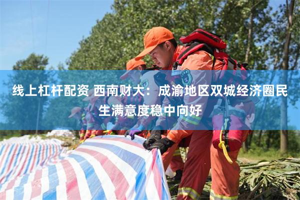 线上杠杆配资 西南财大：成渝地区双城经济圈民生满意度稳中向好