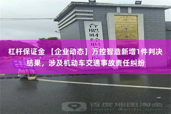 杠杆保证金 【企业动态】万控智造新增1件判决结果，涉及机动车