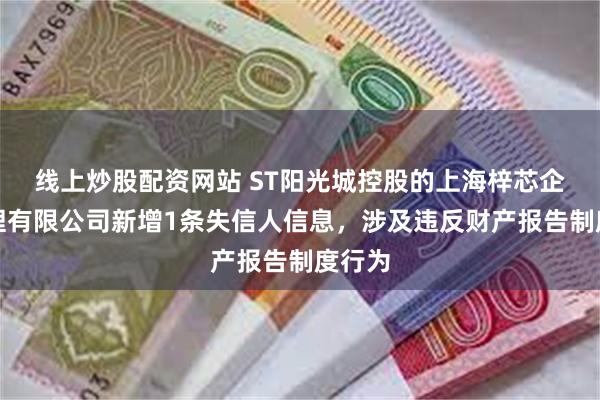 线上炒股配资网站 ST阳光城控股的上海梓芯企业管理有限公司新