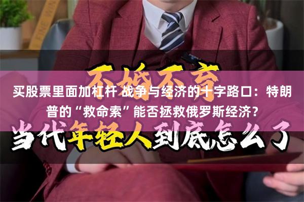 买股票里面加杠杆 战争与经济的十字路口：特朗普的“救命索”能