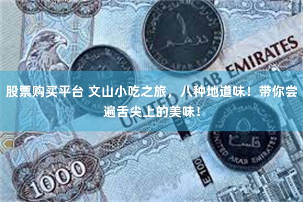 股票购买平台 文山小吃之旅，八种地道味！带你尝遍舌尖上的美味