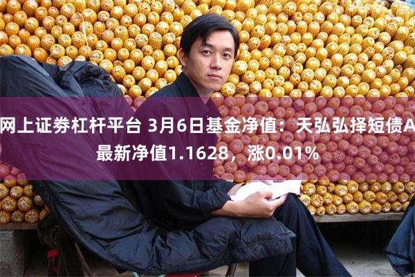 网上证劵杠杆平台 3月6日基金净值：天弘弘择短债A最新净值1