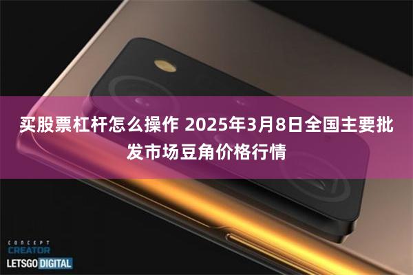 买股票杠杆怎么操作 2025年3月8日全国主要批发市场豆角价