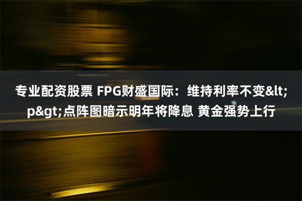 专业配资股票 FPG财盛国际：维持利率不变<p>