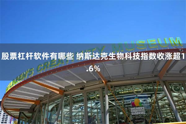 股票杠杆软件有哪些 纳斯达克生物科技指数收涨超1.6%