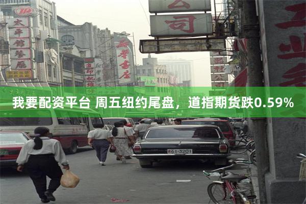 我要配资平台 周五纽约尾盘，道指期货跌0.59%
