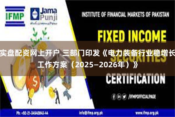 实盘配资网上开户 三部门印发《电力装备行业稳增长工作方案（2