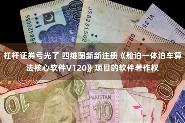 杠杆证券亏光了 四维图新新注册《舱泊一体泊车算法核心软件V120》项目的软件著作权